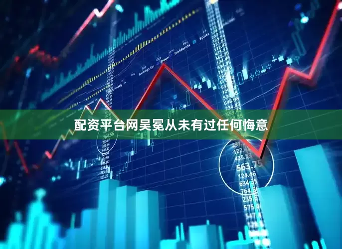 配资平台网吴冕从未有过任何悔意