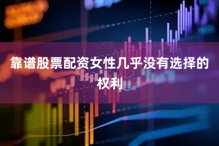 靠谱股票配资女性几乎没有选择的权利