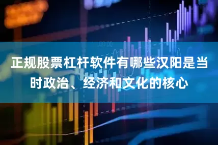 正规股票杠杆软件有哪些汉阳是当时政治、经济和文化的核心