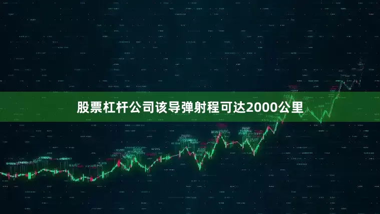 股票杠杆公司该导弹射程可达2000公里