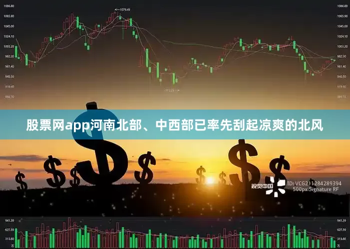 股票网app河南北部、中西部已率先刮起凉爽的北风