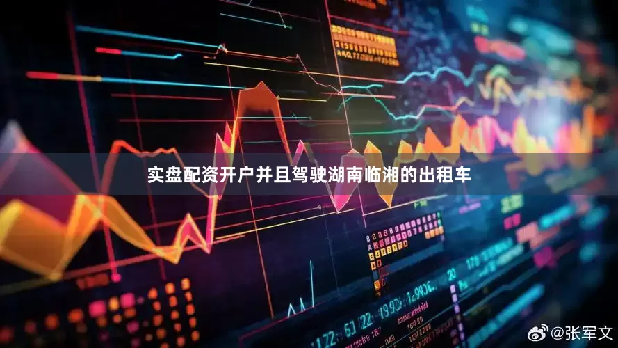 实盘配资开户并且驾驶湖南临湘的出租车