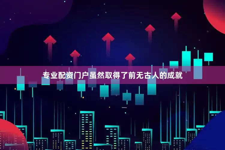 专业配资门户虽然取得了前无古人的成就