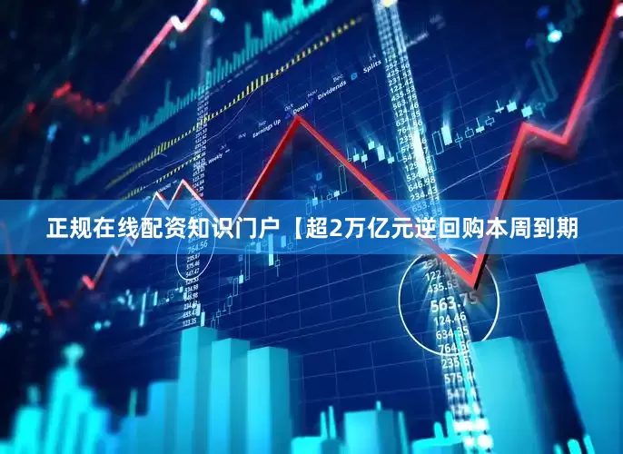 正规在线配资知识门户　　【超2万亿元逆回购本周到期