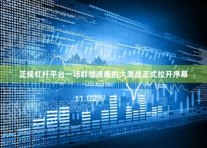 正规杠杆平台一场群雄逐鹿的大混战正式拉开序幕