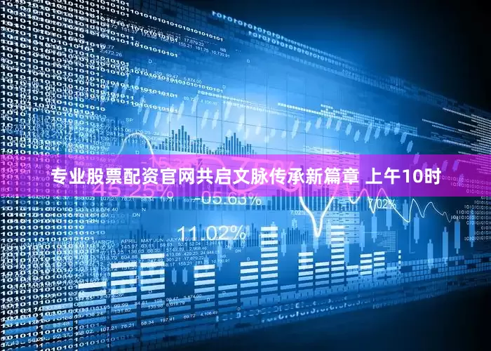 专业股票配资官网共启文脉传承新篇章 上午10时
