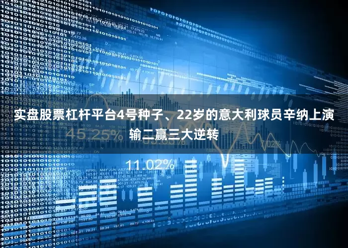 实盘股票杠杆平台4号种子、22岁的意大利球员辛纳上演输二赢三大逆转