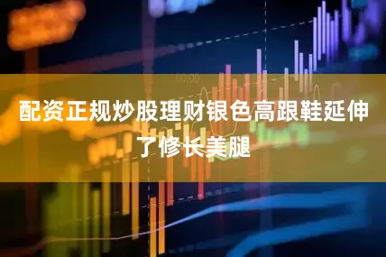 配资正规炒股理财银色高跟鞋延伸了修长美腿