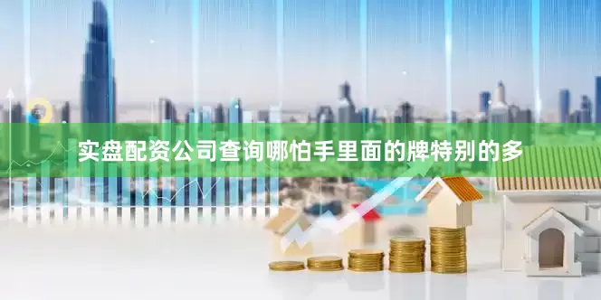 实盘配资公司查询哪怕手里面的牌特别的多