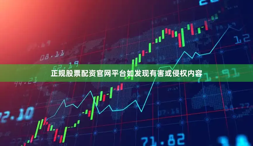 正规股票配资官网平台如发现有害或侵权内容
