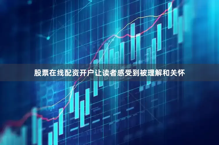 股票在线配资开户让读者感受到被理解和关怀