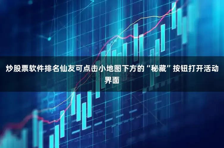 炒股票软件排名仙友可点击小地图下方的“秘藏”按钮打开活动界面