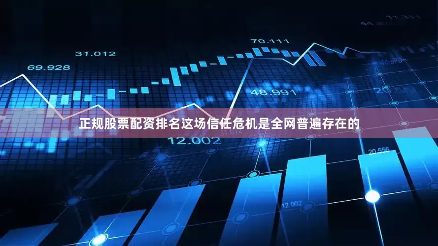 正规股票配资排名这场信任危机是全网普遍存在的