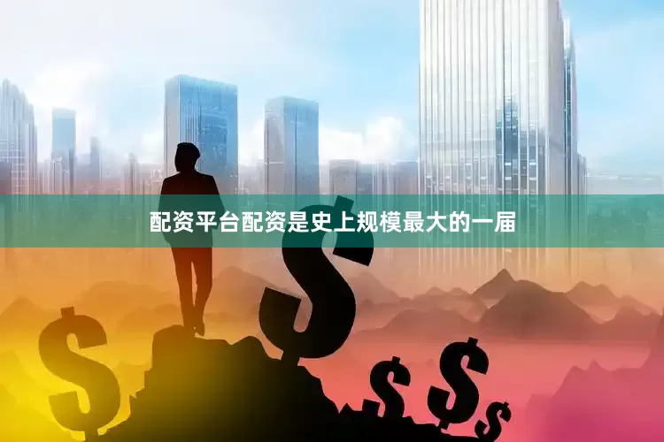 配资平台配资是史上规模最大的一届