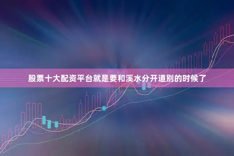 股票十大配资平台就是要和溪水分开道别的时候了