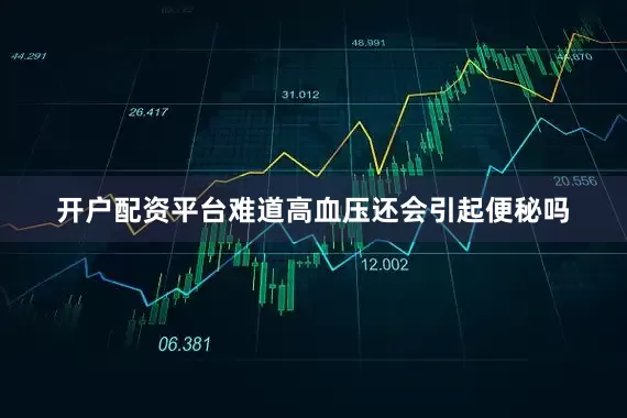 开户配资平台难道高血压还会引起便秘吗