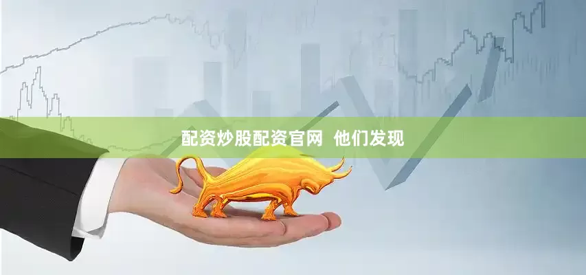 配资炒股配资官网  他们发现