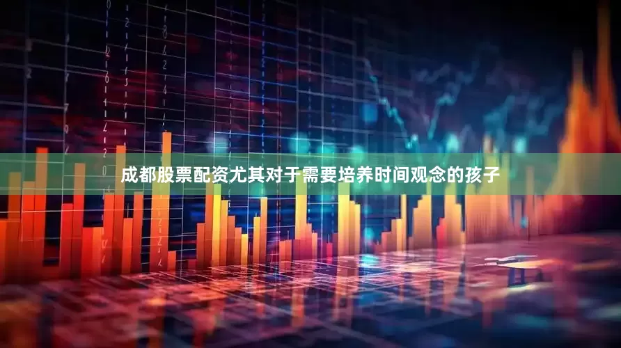 成都股票配资尤其对于需要培养时间观念的孩子