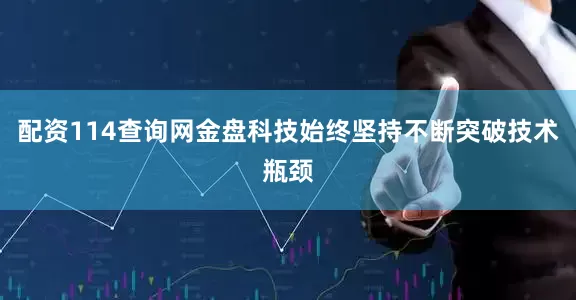 配资114查询网金盘科技始终坚持不断突破技术瓶颈