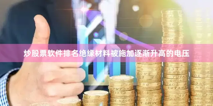 炒股票软件排名绝缘材料被施加逐渐升高的电压