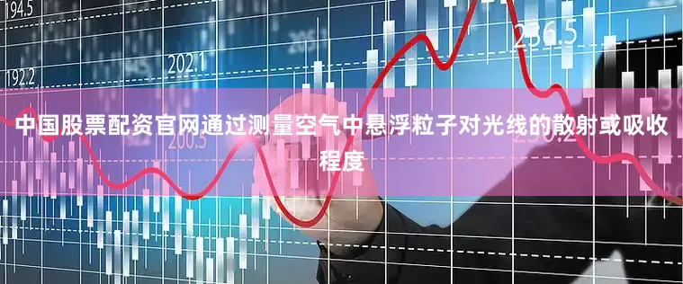 中国股票配资官网通过测量空气中悬浮粒子对光线的散射或吸收程度