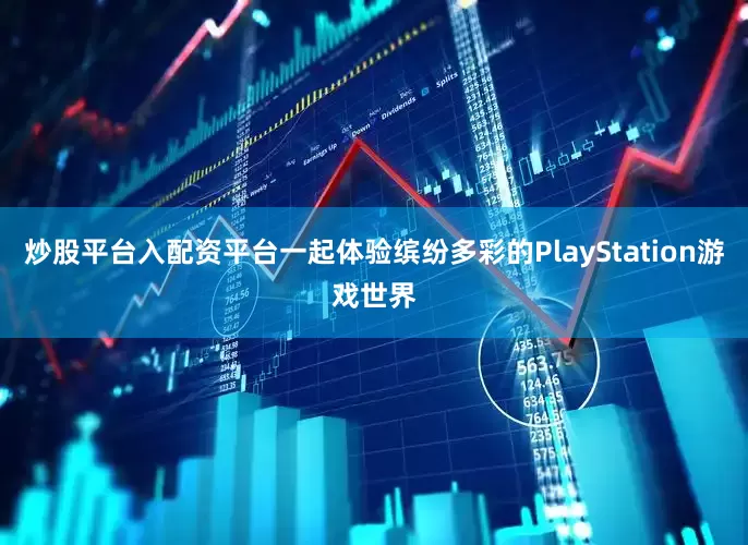 炒股平台入配资平台一起体验缤纷多彩的PlayStation游戏世界