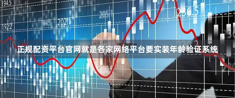 正规配资平台官网就是各家网络平台要实装年龄验证系统