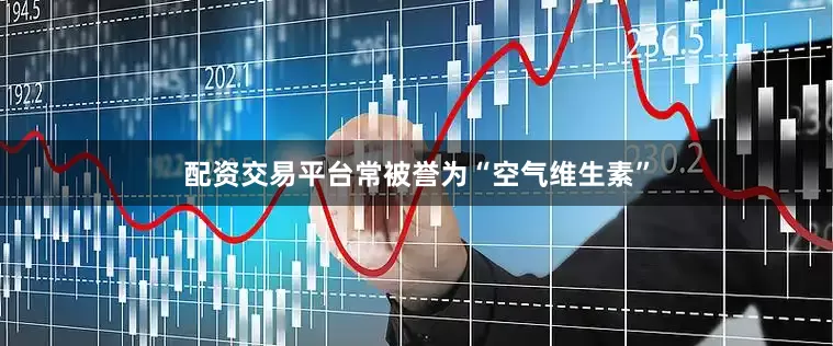 配资交易平台常被誉为“空气维生素”