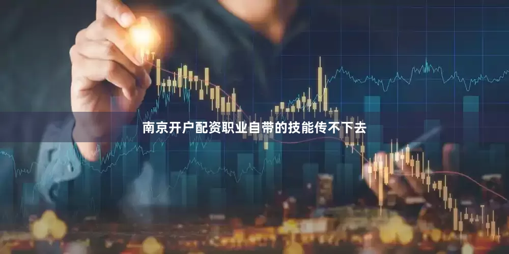 南京开户配资职业自带的技能传不下去