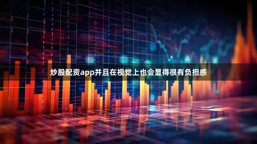 炒股配资app并且在视觉上也会显得很有负担感