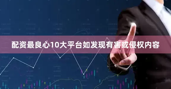 配资最良心10大平台如发现有害或侵权内容