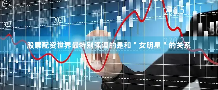 股票配资世界最特别强调的是和＂女明星＂的关系
