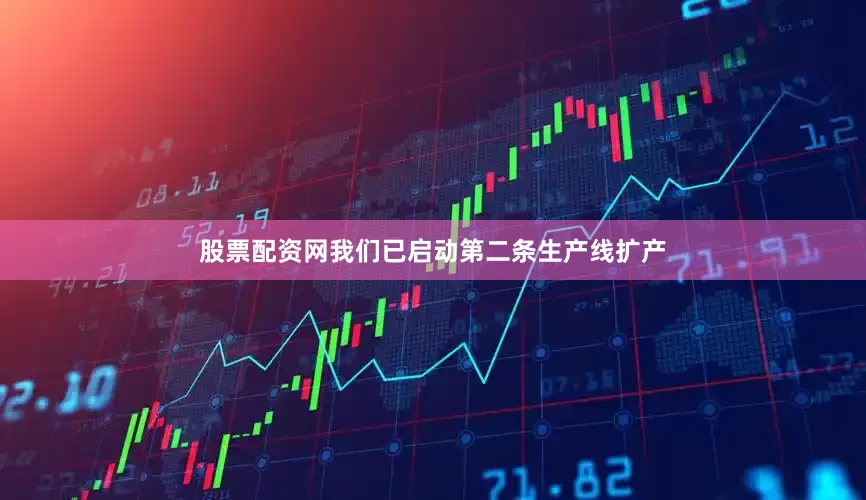 股票配资网我们已启动第二条生产线扩产