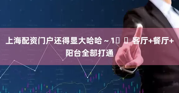 上海配资门户还得显大哈哈～1️⃣客厅+餐厅+阳台全部打通