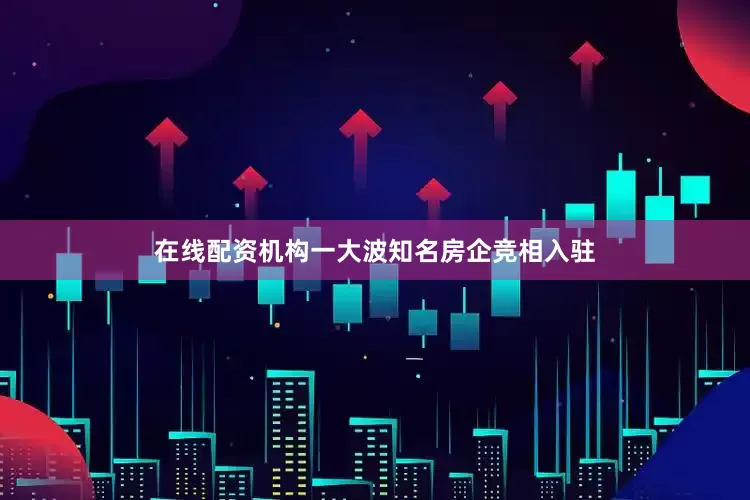 在线配资机构一大波知名房企竞相入驻