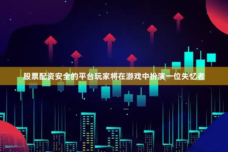 股票配资安全的平台玩家将在游戏中扮演一位失忆者