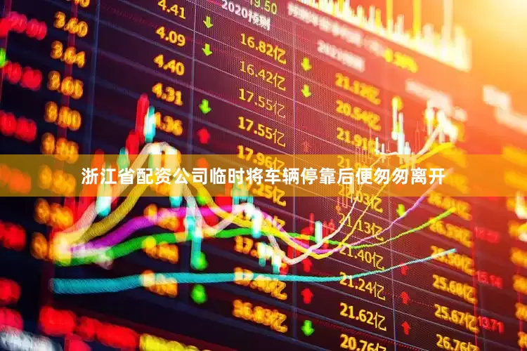 浙江省配资公司临时将车辆停靠后便匆匆离开