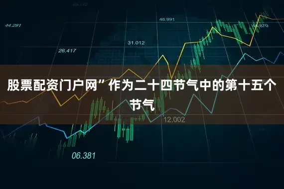 股票配资门户网”作为二十四节气中的第十五个节气
