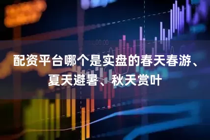 配资平台哪个是实盘的春天春游、夏天避暑、秋天赏叶