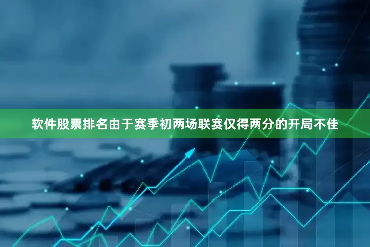 软件股票排名由于赛季初两场联赛仅得两分的开局不佳