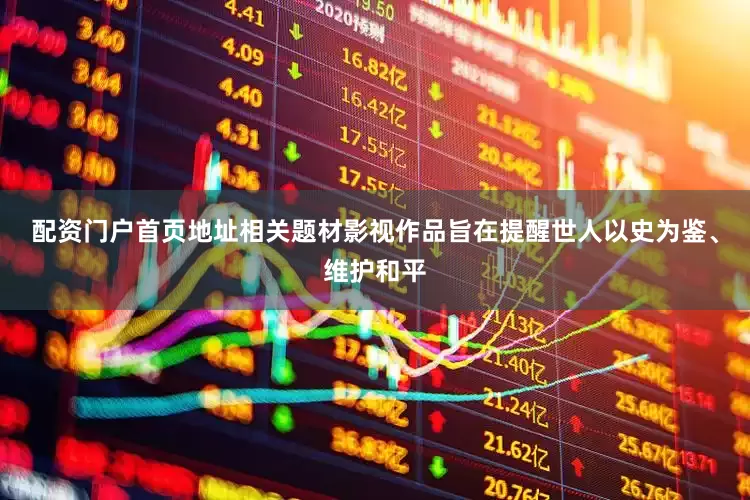 配资门户首页地址相关题材影视作品旨在提醒世人以史为鉴、维护和平
