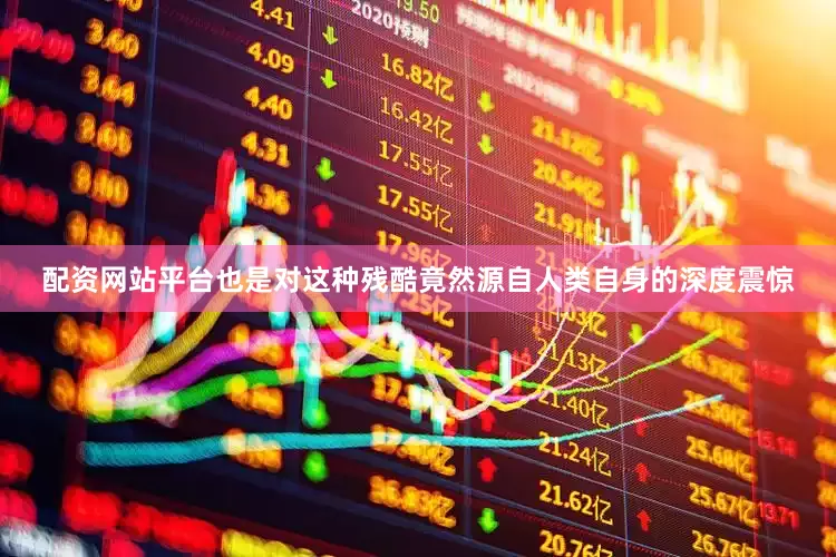 配资网站平台也是对这种残酷竟然源自人类自身的深度震惊