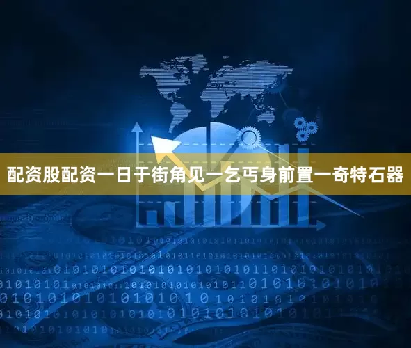 配资股配资一日于街角见一乞丐身前置一奇特石器