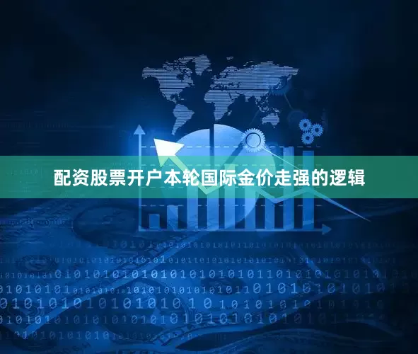 配资股票开户本轮国际金价走强的逻辑