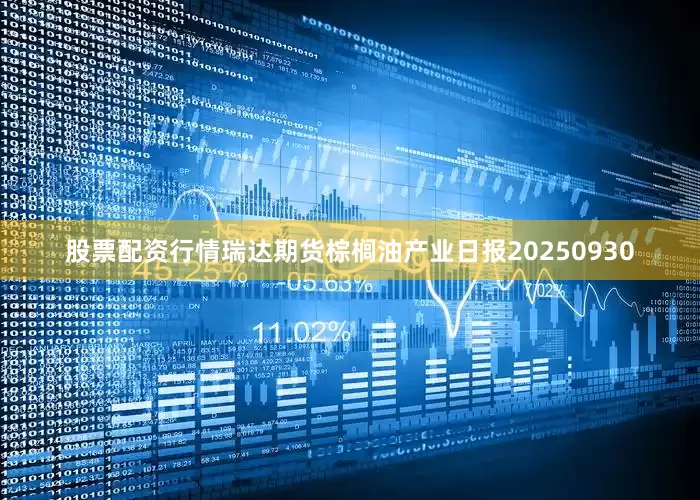 股票配资行情瑞达期货棕榈油产业日报20250930