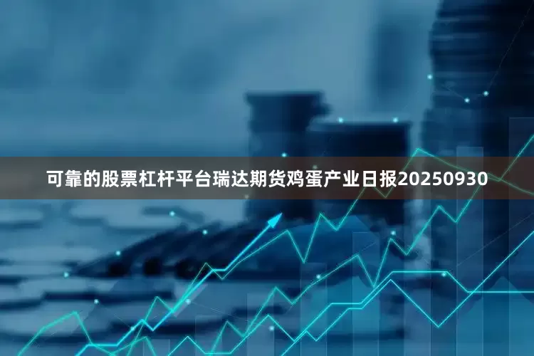 可靠的股票杠杆平台瑞达期货鸡蛋产业日报20250930