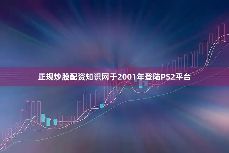 正规炒股配资知识网于2001年登陆PS2平台