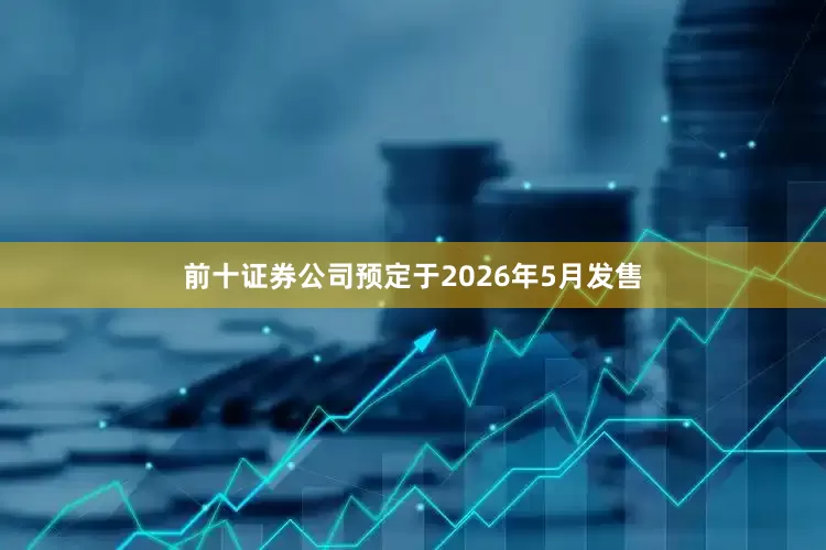 前十证券公司预定于2026年5月发售